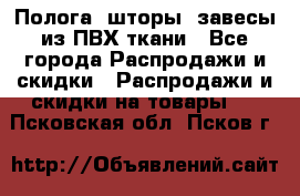 Полога, шторы, завесы из ПВХ ткани - Все города Распродажи и скидки » Распродажи и скидки на товары   . Псковская обл.,Псков г.